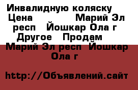 Инвалидную коляску . › Цена ­ 15 000 - Марий Эл респ., Йошкар-Ола г. Другое » Продам   . Марий Эл респ.,Йошкар-Ола г.